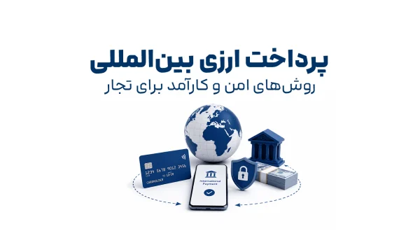 روش های امن پرداخت ارزی بین المللی برای واردات و تجارت خارجی