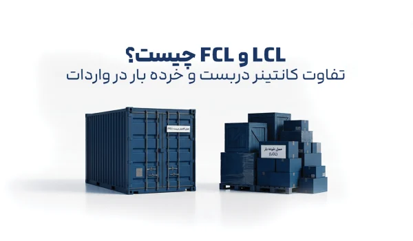 مقایسه حمل کانتینر دربست FCL و حمل خرده بار LCL در واردات کالا با نمایش کانتینر کامل و بار تجمیعی